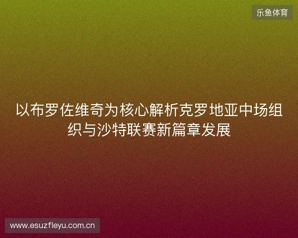 以布罗佐维奇为核心解析克罗地亚中场组织与沙特联赛新篇章发展