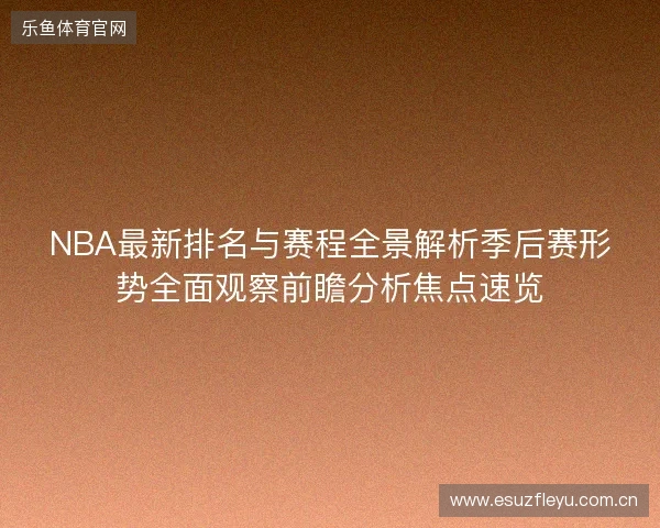 NBA最新排名与赛程全景解析季后赛形势全面观察前瞻分析焦点速览 NBA最新排名与赛程全景解析季后赛形势全面观察前瞻分析焦点速览