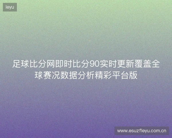 足球比分网即时比分90实时更新覆盖全球赛况数据分析精彩平台版 足球比分网即时比分90实时更新覆盖全球赛况数据分析精彩平台版