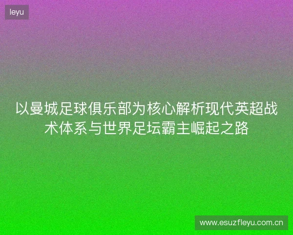 以曼城足球俱乐部为核心解析现代英超战术体系与世界足坛霸主崛起之路 以曼城足球俱乐部为核心解析现代英超战术体系与世界足坛霸主崛起之路