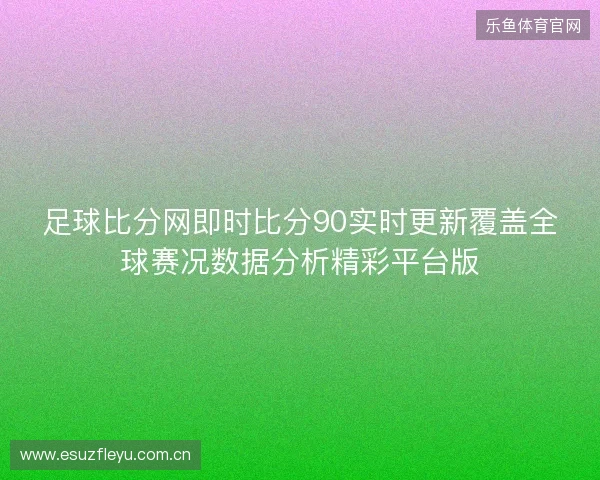足球比分网即时比分90实时更新覆盖全球赛况数据分析精彩平台版 足球比分网即时比分90实时更新覆盖全球赛况数据分析精彩平台版