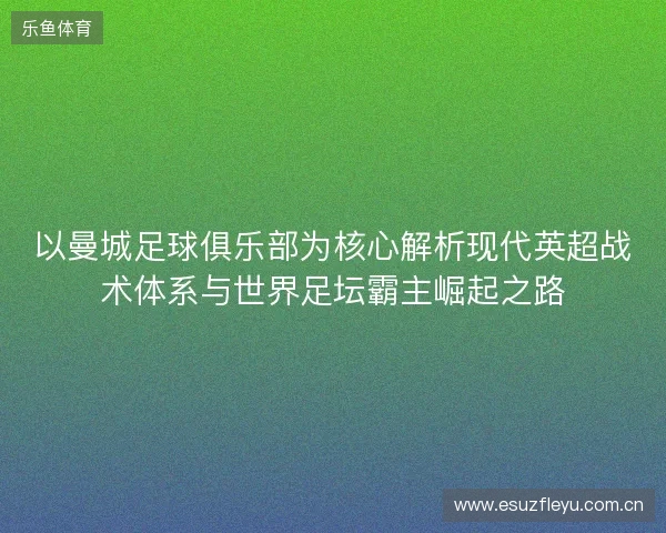 以曼城足球俱乐部为核心解析现代英超战术体系与世界足坛霸主崛起之路 以曼城足球俱乐部为核心解析现代英超战术体系与世界足坛霸主崛起之路
