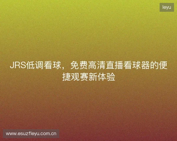 JRS低调看球，免费高清直播看球器的便捷观赛新体验