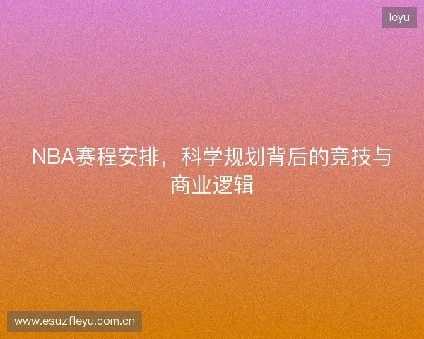NBA赛程安排，科学规划背后的竞技与商业逻辑
