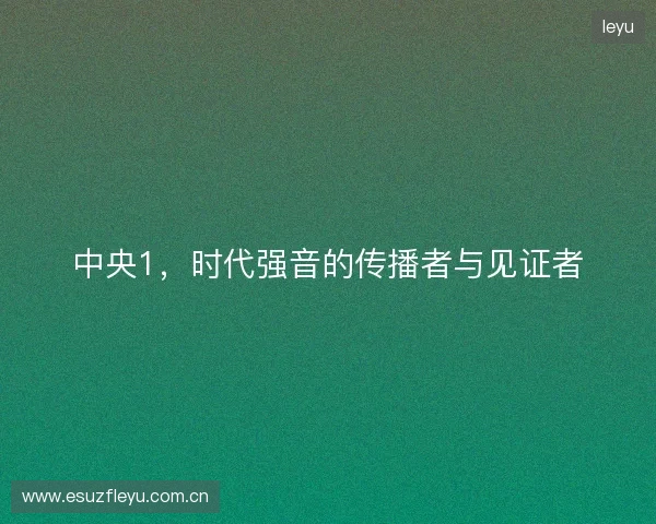 中央1，时代强音的传播者与见证者